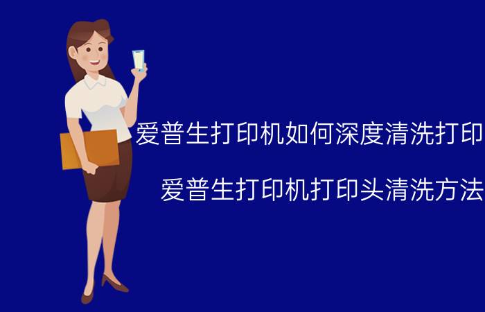 爱普生打印机如何深度清洗打印头 爱普生打印机打印头清洗方法